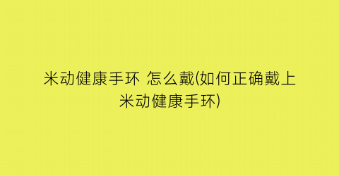 米动健康手环怎么戴(如何正确戴上米动健康手环)